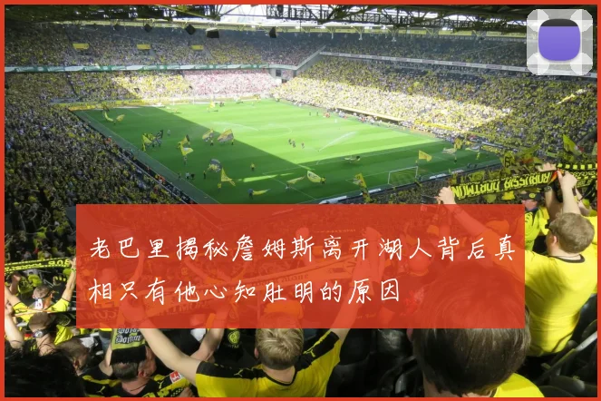 老巴里揭秘詹姆斯离开湖人背后真相只有他心知肚明的原因