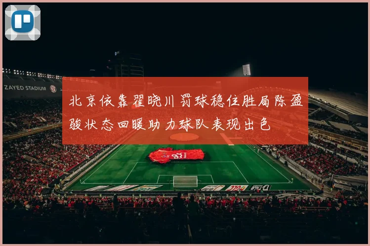 北京依靠翟晓川罚球稳住胜局陈盈骏状态回暖助力球队表现出色