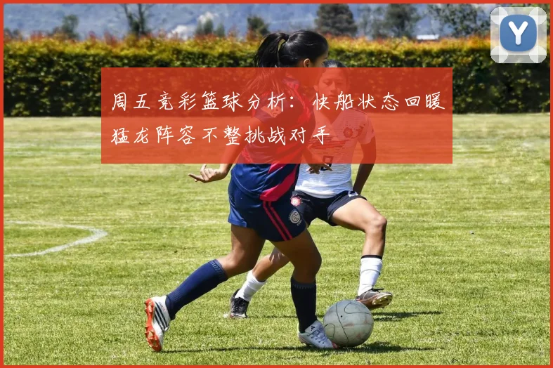 周五竞彩篮球分析：快船状态回暖猛龙阵容不整挑战对手