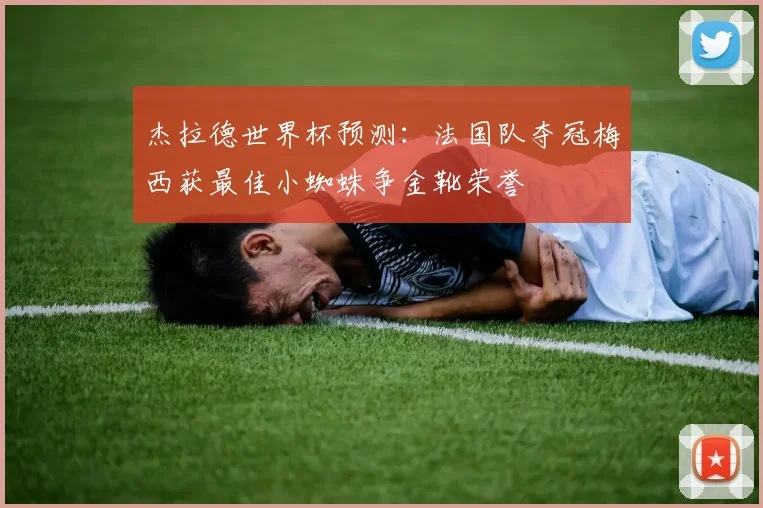 杰拉德世界杯预测：法国队夺冠梅西获最佳小蜘蛛争金靴荣誉