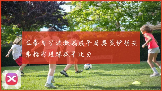 亚泰与宁波激战成平局奥莫伊胡安弗精彩进球扳平比分
