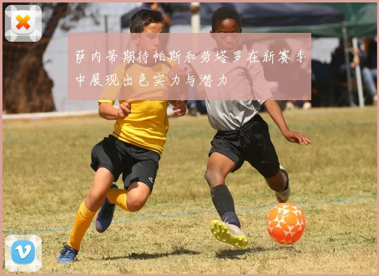 萨内蒂期待帕斯和劳塔罗在新赛季中展现出色实力与潜力