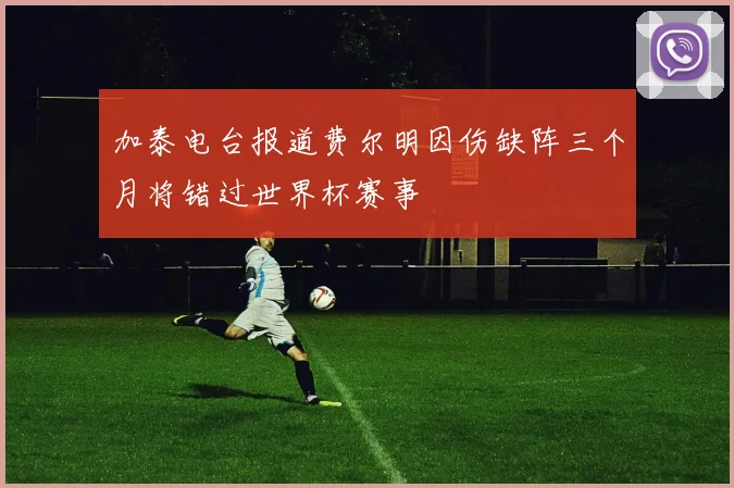 加泰电台报道费尔明因伤缺阵三个月将错过世界杯赛事