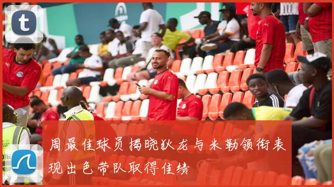 周最佳球员揭晓狄龙与米勒领衔表现出色带队取得佳绩