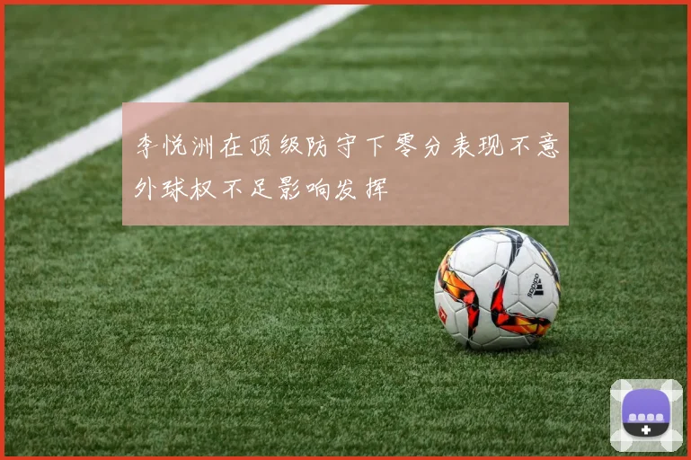 李悦洲在顶级防守下零分表现不意外球权不足影响发挥