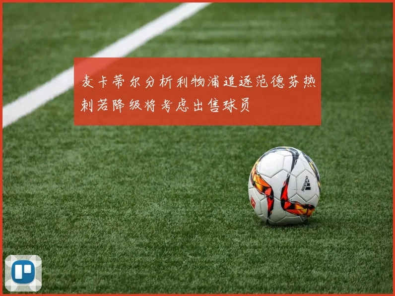麦卡蒂尔分析利物浦追逐范德芬热刺若降级将考虑出售球员
